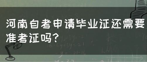 河南自考申请毕业证还需要准考证吗？