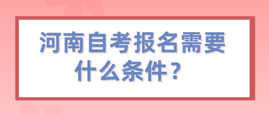 河南自考报名需要什么条件？