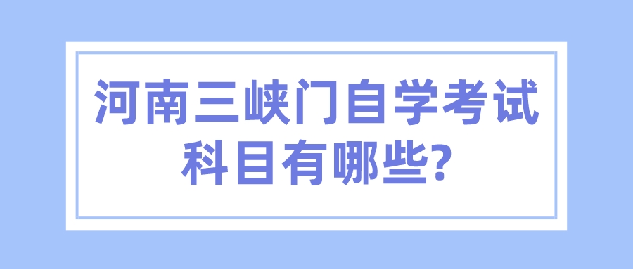 河南三峡门自学考试科目有哪些?